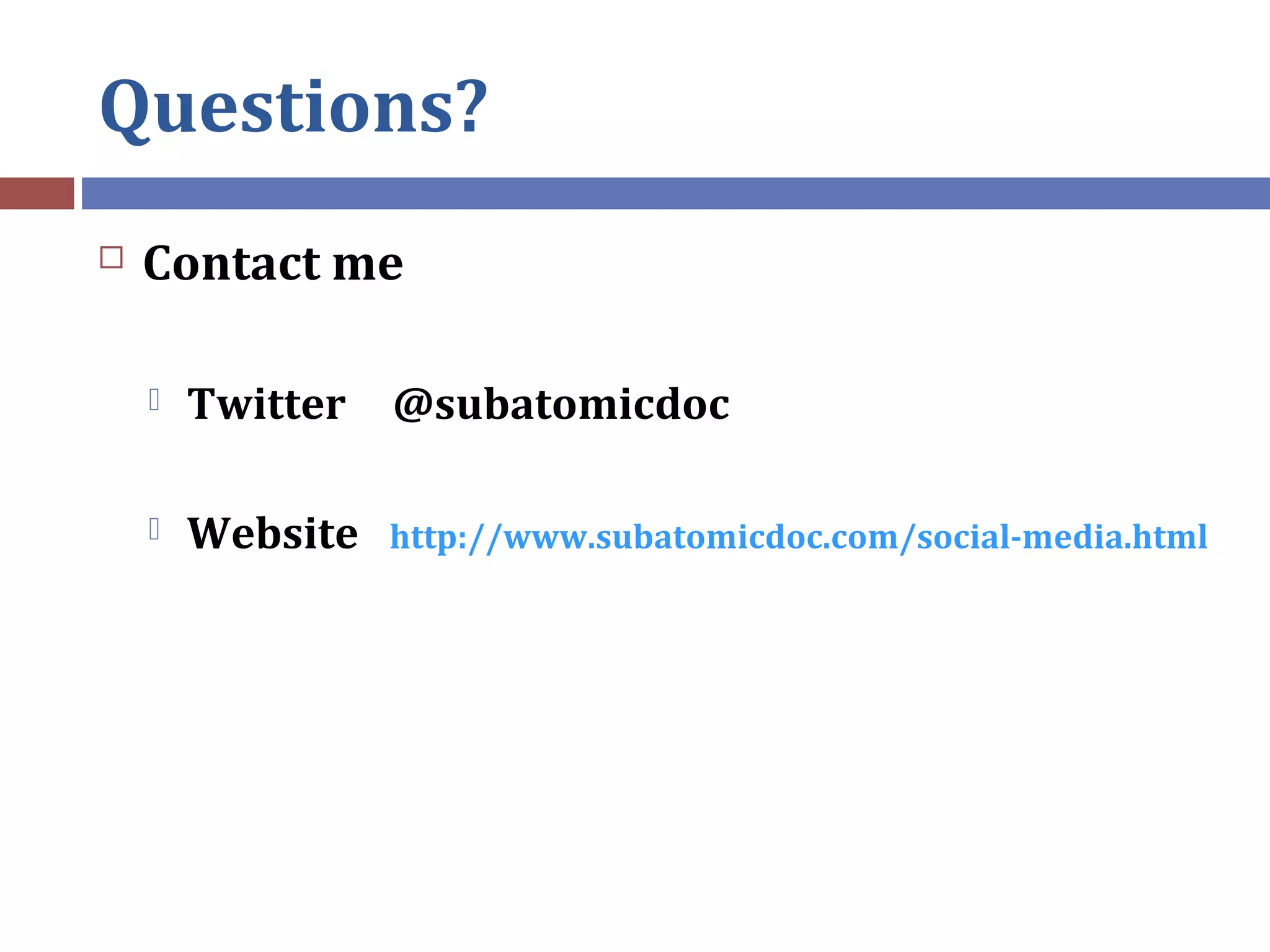 Questions?
Contact me
Twitter @subatomicdoc
Website http://www.subatomicdoc.com/social-media.html
