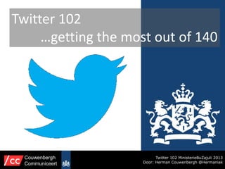 Twitter 102
…getting the most out of 140
Twitter 102 MinisterieBuZajuli 2013
Door: Herman Couwenbergh @Hermaniak
Couwenbergh
Communiceert
 