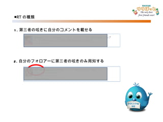 ■ RT の種類 1. 第三者の呟きに自分のコメントを載せる 2. 自分のフォロアーに第三者の呟きのみ周知する 