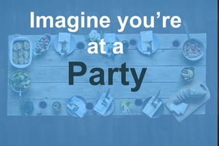 Party
Imagine you’re
at a
 