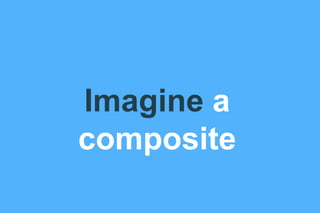 Imagine a
composite
 
