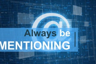 Always be
MENTIONING
 