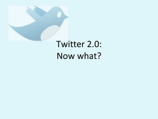 Twitter 2.0: Now what? 
