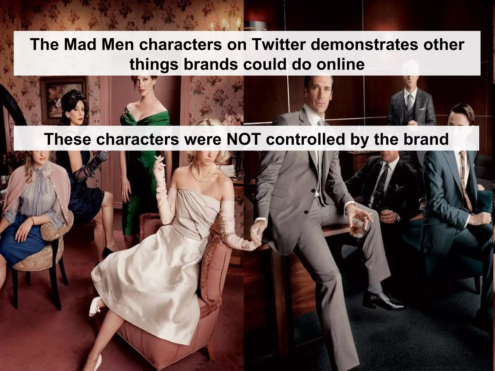 The Mad Men characters on Twitter demonstrates other things brands could do online These characters were NOT controlled by the brand 