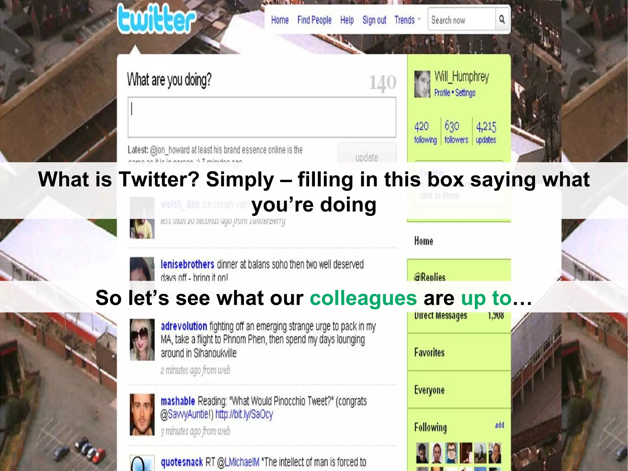 So let’s see what our  colleagues  are  up to … What is Twitter? Simply – filling in this box saying what you’re doing 