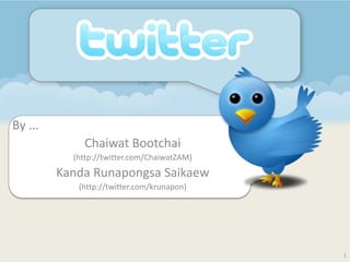 Twitter

By ...
             Chaiwat Bootchai
           (http://twitter.com/ChaiwatZAM)
         Kanda Runapongsa Saikaew
            (http://twitter.com/krunapon)




                                             1
 