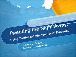 Tweeting the Night Away: Using Twitter to Enhance Social Presence Joanna C. Dunlap Patrick R. Lowenthal 
