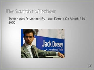 • Twitter Was Developed By Jack Dorsey On March 21st
  2006.
 