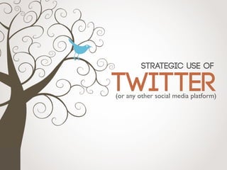 TWITTER
Strategic use of
(or any other social media platform)
 