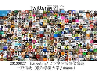 Twitter講習会 20100827　Ecmeeting/ ビジネス活性化協会　 一戸信哉（敬和学園大学 / shinyai） 