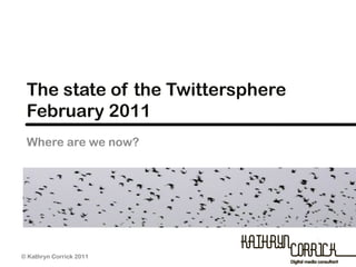 The state of the Twittersphere
 February 2011
 Where are we now?




© Kathryn Corrick 2011
 