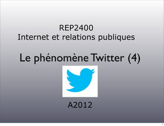REP2400
Internet et relations publiques

Le phénomène Twitter (4)



             A2012

                                  1
 