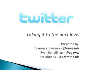 Taking it to the next level
                     Prepared by:
    Vanessa Swesnik - @vswesnik
       Ryan Pangilinan - @voaww
      Pat Rhoads - @patmrhoads
 