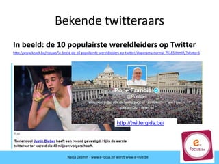 Bekende twitteraars
In beeld: de 10 populairste wereldleiders op Twitter
http://www.knack.be/nieuws/in-beeld-de-10-populairste-wereldleiders-op-twitter/diaporama-normal-76185.html#/?photo=6
Nadja Desmet - www.e-focus.be wordt www.e-visie.be
http://twittergids.be/
 
