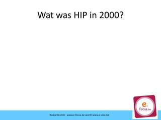 Wat was HIP in 2000?
Nadja Desmet - www.e-focus.be wordt
www.e-visie.be
Nadja Desmet - www.e-focus.be wordt www.e-visie.be
 