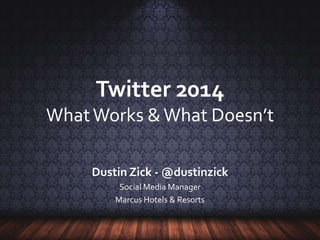Twitter 2014
WhatWorks &What Doesn’t
Dustin Zick - @dustinzick
Social Media Manager
Marcus Hotels & Resorts
 