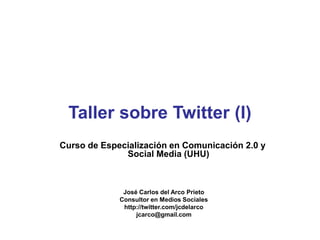 Curso de Especialización en Comunicación 2.0 y
Social Media (UHU)
José Carlos del Arco Prieto
Consultor en Medios Sociales
http://twitter.com/jcdelarco
jcarco@gmail.com
Taller sobre Twitter (I)
 