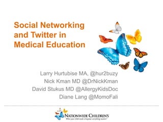 ………………..……………………………………………………………………………………………………………………………………..
Social Networking
and Twitter in
Medical Education
Larry Hurtubise MA, @hur2buzy
Nick Kman MD @DrNickKman
David Stukus MD @AllergyKidsDoc
Diane Lang @MomoFali
 