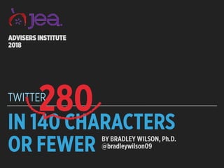 IN 140 CHARACTERS
OR FEWER
TWITTER
ADVISERS INSTITUTE
2018
BY BRADLEY WILSON, Ph.D.
@bradleywilson09
280
 