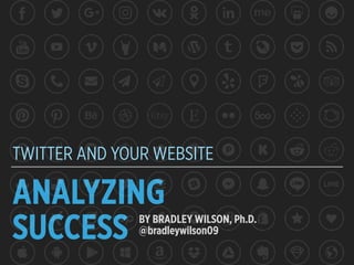 ANALYZING
SUCCESS
TWITTER AND YOUR WEBSITE
BY BRADLEY WILSON, Ph.D.
@bradleywilson09
 