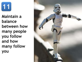 Maintain a
balance
between how
many people
you follow
and how
many follow
you
 