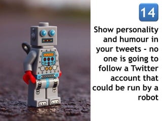 Show personality
and humour in
your tweets - no
one is going to
follow a Twitter
account that
could be run by a
robot
 