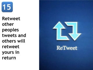 Retweet
other
peoples
tweets and
others will
retweet
yours in
return
 