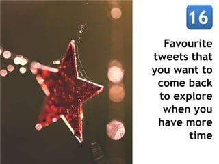 Favourite
tweets that
you want to
come back
to explore
when you
have more
time
 