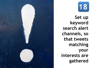 Set up
keyword
search alert
channels, so
that tweets
matching
your
interests are
gathered
 