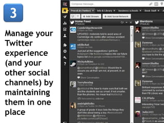 Manage your
Twitter
experience
(and your
other social
channels) by
maintaining
them in one
place
 