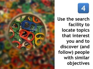 Use the search
facility to
locate topics
that interest
you and to
discover (and
follow) people
with similar
objectives
 