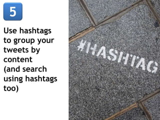 Use hashtags
to group your
tweets by
content
(and search
using hashtags
too)
 
