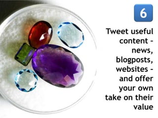 Tweet useful
content –
news,
blogposts,
websites –
and offer
your own
take on their
value
 