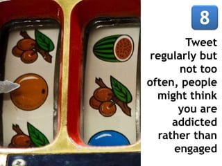 Tweet
regularly but
not too
often, people
might think
you are
addicted
rather than
engaged
 