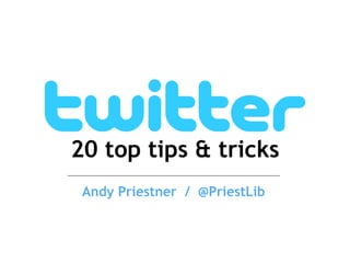 20 top tips & tricks
Andy Priestner / @PriestLib
 