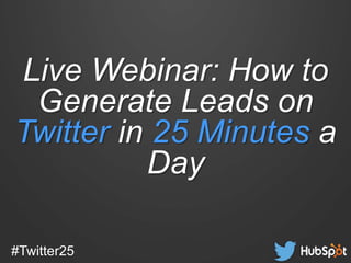 #Twitter25
Live Webinar: How to
Generate Leads on
Twitter in 25 Minutes a
Day
 