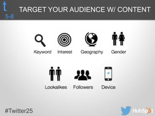 #Twitter25
5-8
t TARGET YOUR AUDIENCE W/ CONTENT
 
