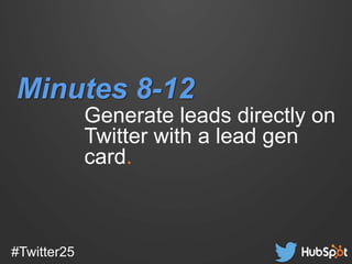 #Twitter25
Generate leads directly on
Twitter with a lead gen
card.
Minutes 8-12
 