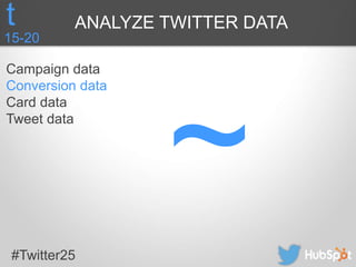 #Twitter25
Campaign data
Conversion data
Card data
Tweet data
15-20
t ANALYZE TWITTER DATA
 