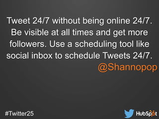 #Twitter25
Tweet 24/7 without being online 24/7.
Be visible at all times and get more
followers. Use a scheduling tool lik...