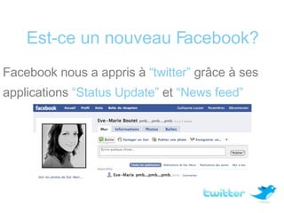 Est-ce un nouveau Facebook? <ul><li>Facebook nous a appris à  “twitter”  gr âce à ses </li></ul><ul><li>applications  “Sta...