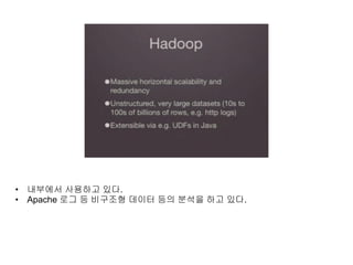 • 내부에서 사용하고 있다.
• Apache 로그 등 비구조형 데이터 등의 분석을 하고 있다.
 