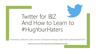 Twitter for BIZ
And How to Learn to
#HugYourHaters
Presented by: @RachelA_Adler, Business Development Manager, Digital Media @FairfaxEDA#FCEDA
**Please be sure to be on your phone & live tweeting, Streaming or Snapchatting During this presentation**
 
