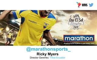 NUESTROS CLIENTES
@marathonsports_
Ricky Myers
Director Gerente| Tribal Ecuador
 