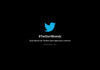 #Twitter4Brands
Guía básica de Twitter para agencias y marcas
@TwitterAdsES - 2014
 