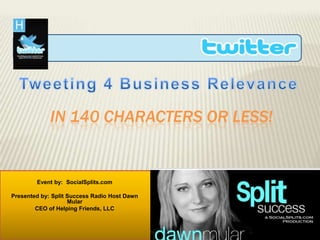 Tweeting 4 Business Relevance In 140 characters or less! Event by:  SocialSplits.com  Presented by: Split Success Radio Host Dawn Mular   CEO of Helping Friends, LLC 