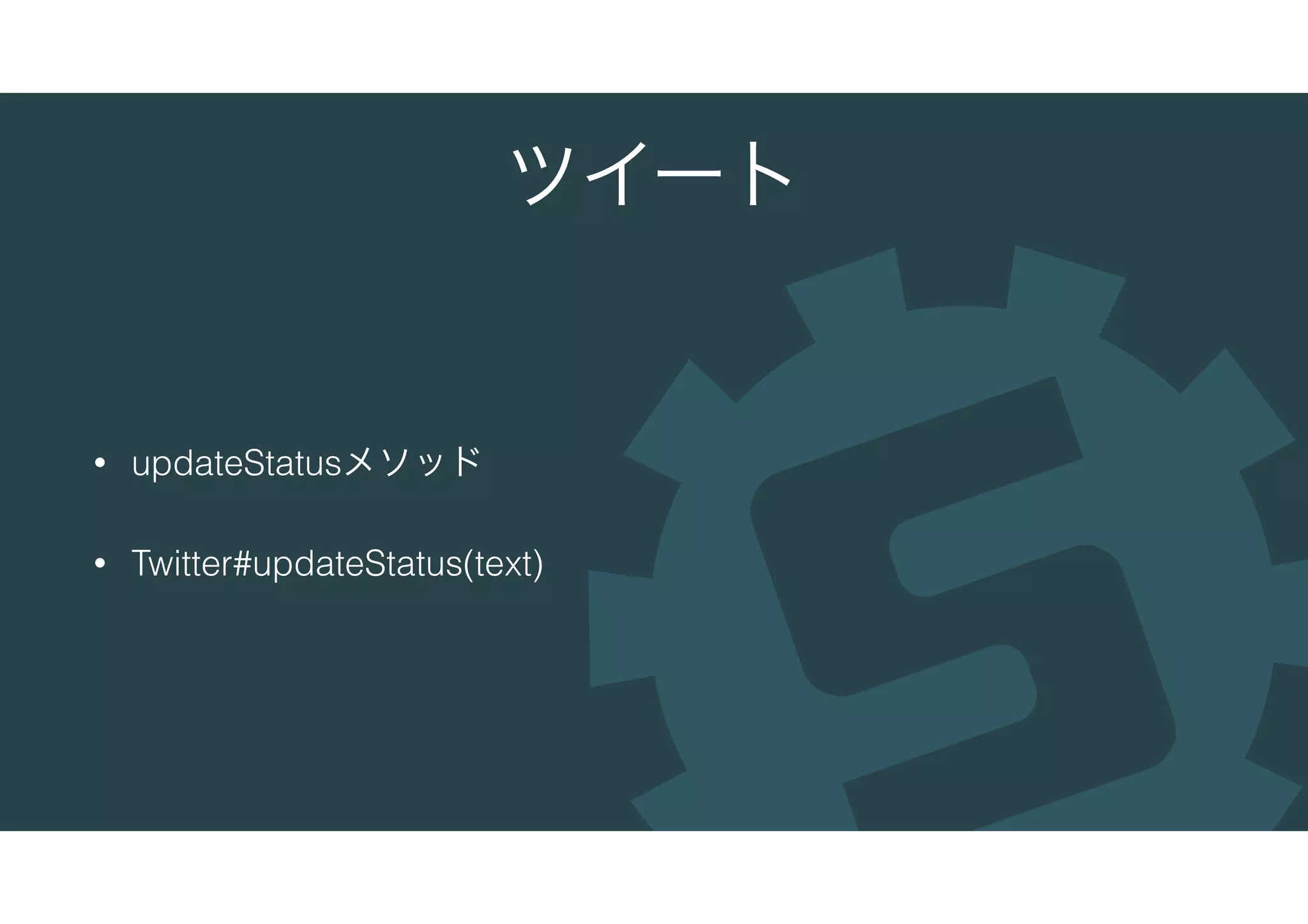 ツイート
• updateStatusメソッド
• Twitter#updateStatus(text)
 