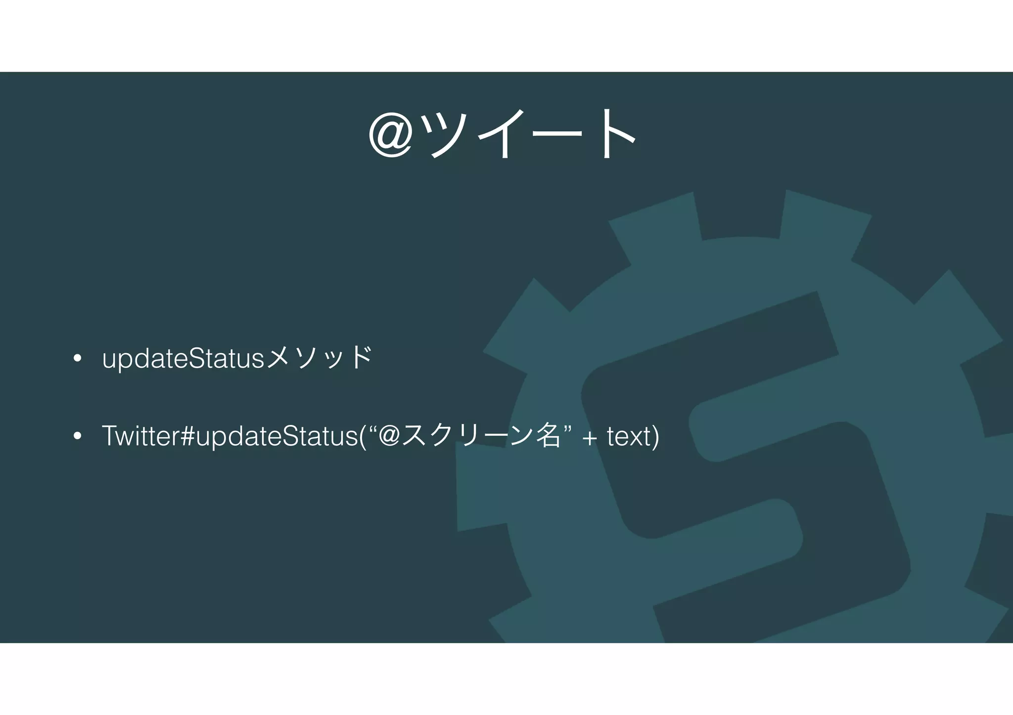 @ツイート
• updateStatusメソッド
• Twitter#updateStatus(“@スクリーン名” + text)
 