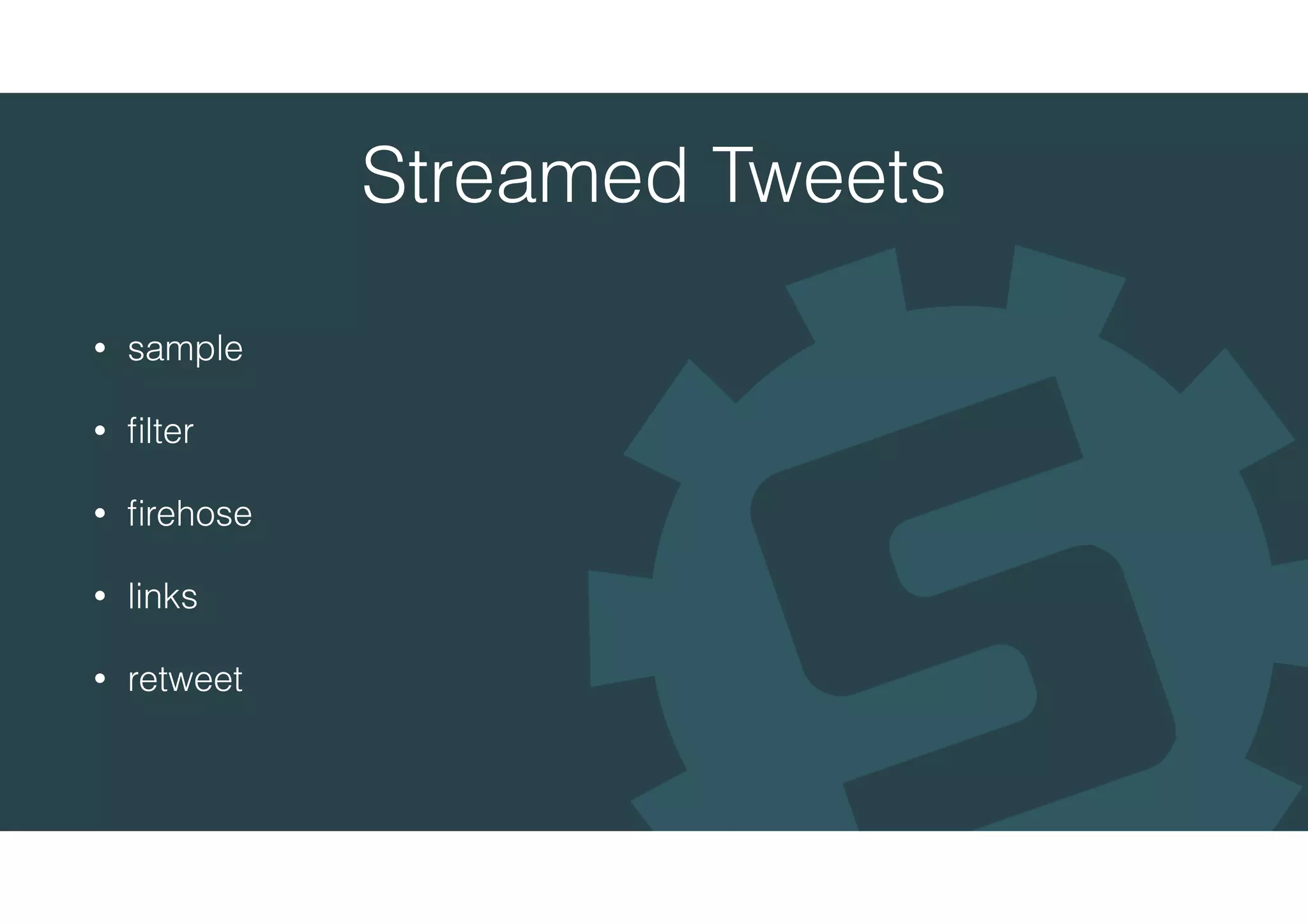 Streamed Tweets
• sample
• ﬁlter
• ﬁrehose
• links
• retweet
 