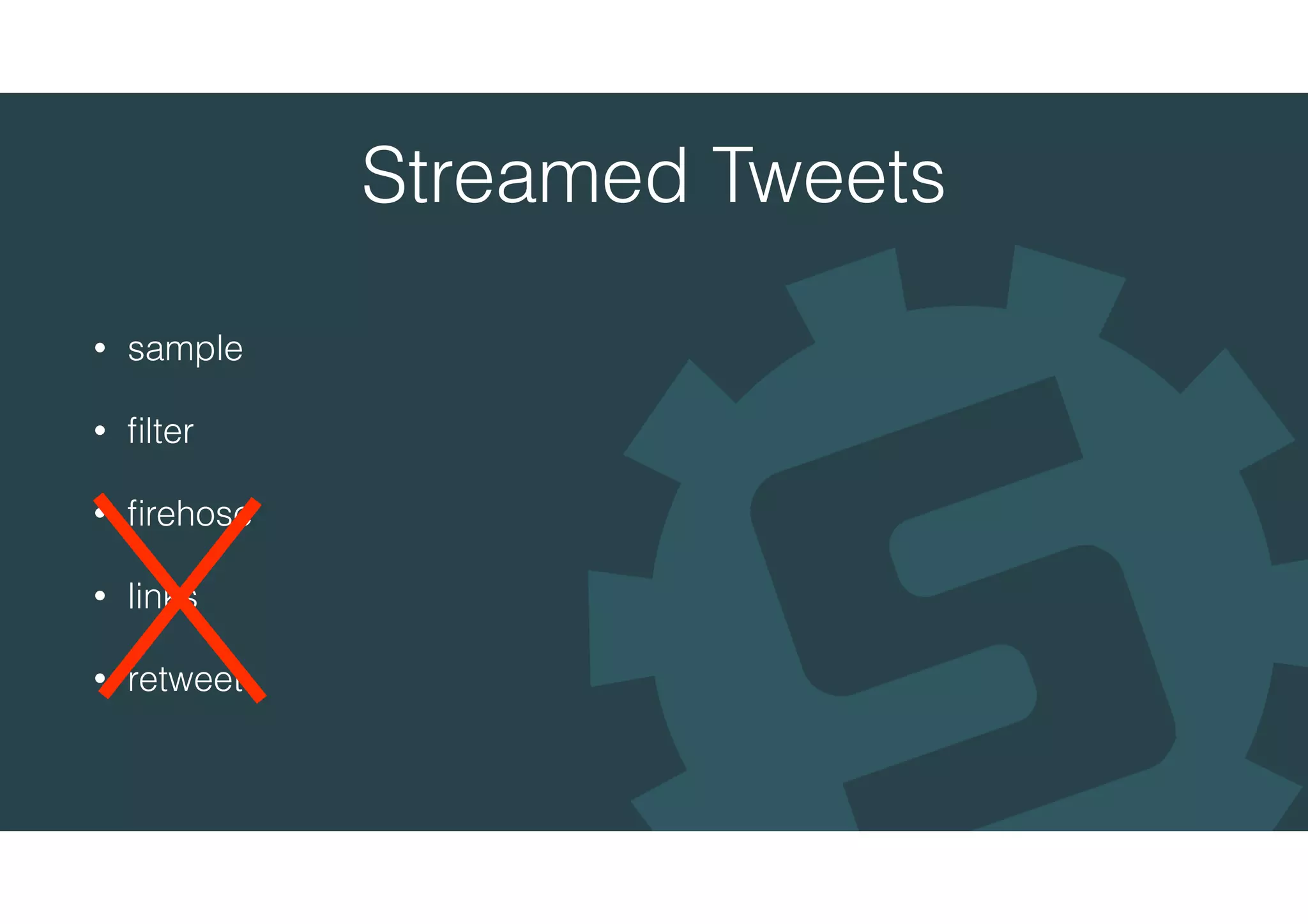 Streamed Tweets
• sample
• ﬁlter
• ﬁrehose
• links
• retweet
 